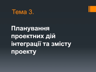 Планування проектних дій інтеграції та змісту проекту. (Тема 3)