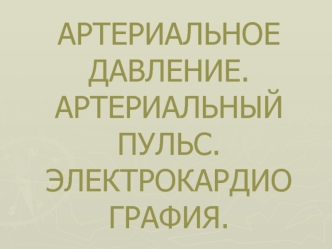 Артериальное давление. Артериальный пульс. Электрокардиография