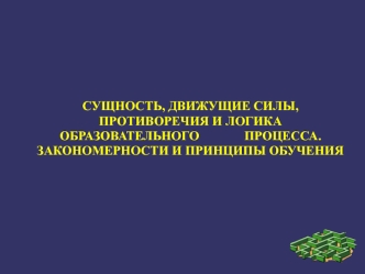 Сущность, движущие силы, противоречия и логика образовательного процесса. Закономерности и принципы обучения