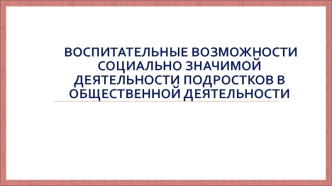 Воспитательные возможности социально-значимой деятельности подростков в общественной деятельности