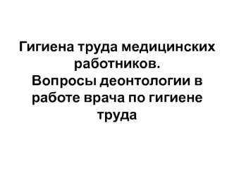 Гигиена труда медицинских работников. Вопросы деонтологии в работе врача по гигиене труда