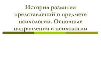 История развития представлений о предмете психологии. Основные направления в психологии