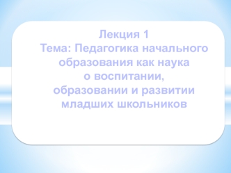 Педагогика начального образования как наука о воспитании, образовании и развитии младших школьников