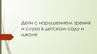 Дети с нарушением зрения и слуха в детском саду и школе