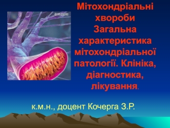 Мітохондріальні хвороби. Загальна характеристика мітохондріальної патології. Клініка, діагностика, лікування