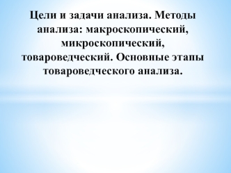 Цели и задачи анализа. Методы анализа: макроскопический, микроскопический, товароведческий