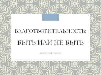 Благотворительность: быть или не быть. Дискуссионный практикум