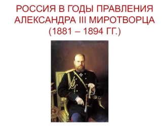 Россия в годы правления Александра III Миротворца (1881 – 1894 гг.)