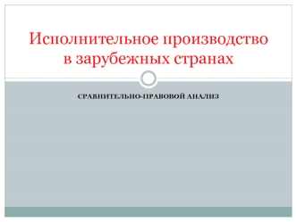 Исполнительное производство в зарубежных странах. Сравнительно-правовой анализ