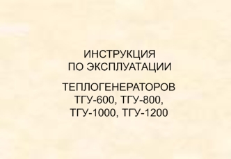 Инструкция по эксплуатации теплогенераторов ТГУ-600, ТГУ-800, ТГУ-1000, ТГУ-1200