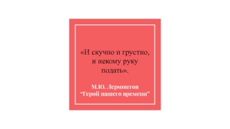 Тема дружбы. И скучно и грустно, и некому руку подать. М.Ю. Лермонтов Герой нашего времени