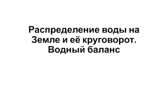 Распределение воды на Земле и её круговорот. Водный баланс