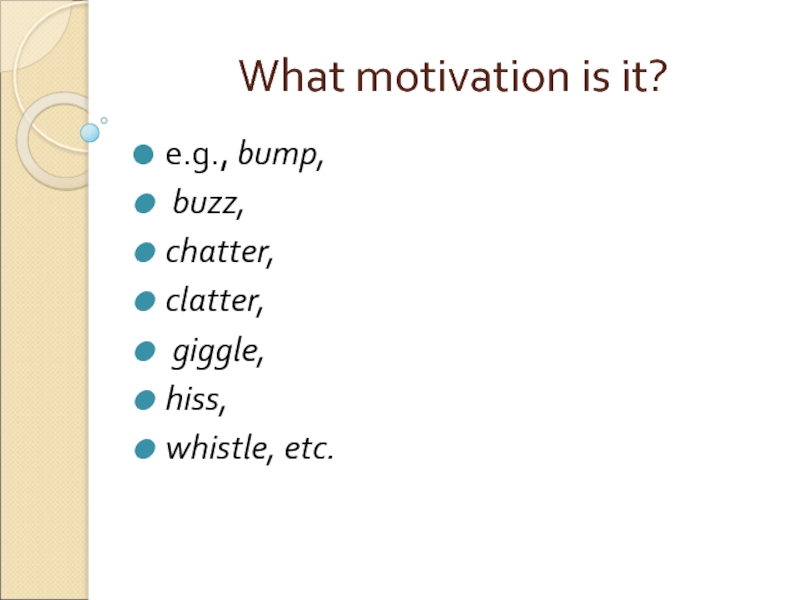 What motivation is it? e.g., bump,  buzz,  chatter,  clatter,  giggle,  hiss,