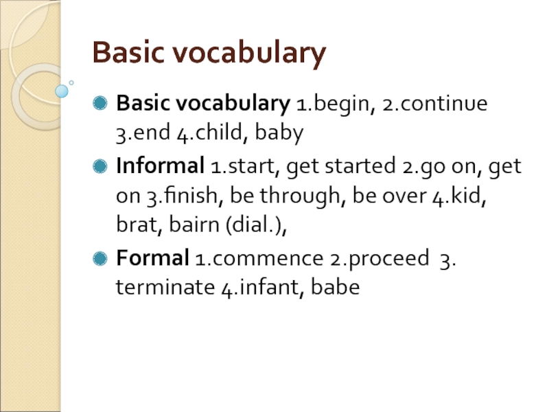 Basic vocabulary Basic vocabulary 1.begin, 2.continue 3.end 4.child, baby Informal 1.start, get started 2.go on, get on