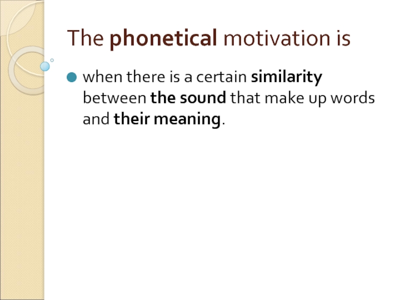 The phonetical motivation is when there is a certain similarity between the sound that make up words