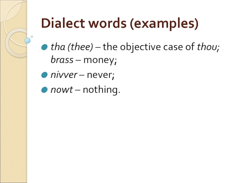 Dialect words (examples) tha (thee) – the objective case of thou; brass – money;  nivver –