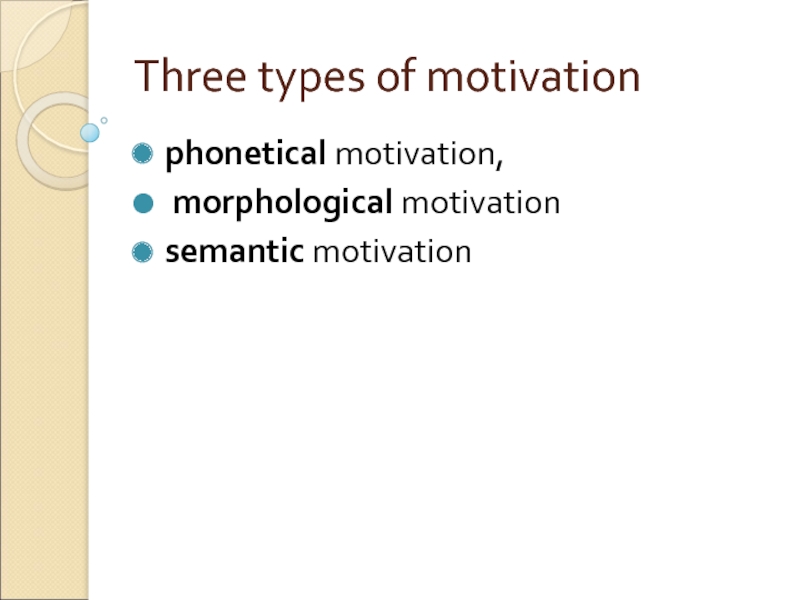 Three types of motivation  phonetical motivation,  morphological motivation semantic motivation