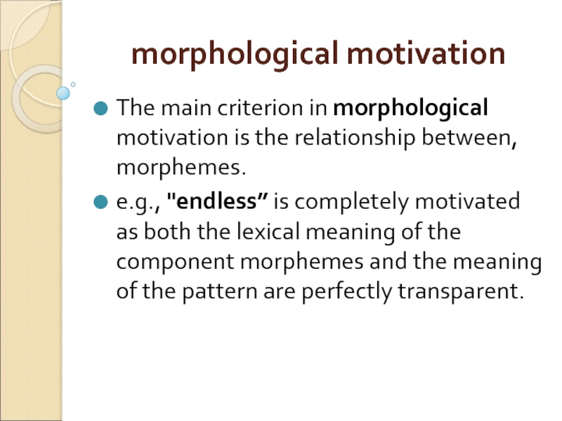 morphological motivation  The main criterion in morphological motivation is the relationship between, morphemes.  e.g., 