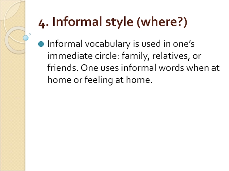 4. Informal style (where?) Informal vocabulary is used in one’s immediate circle: family, relatives, or friends. One