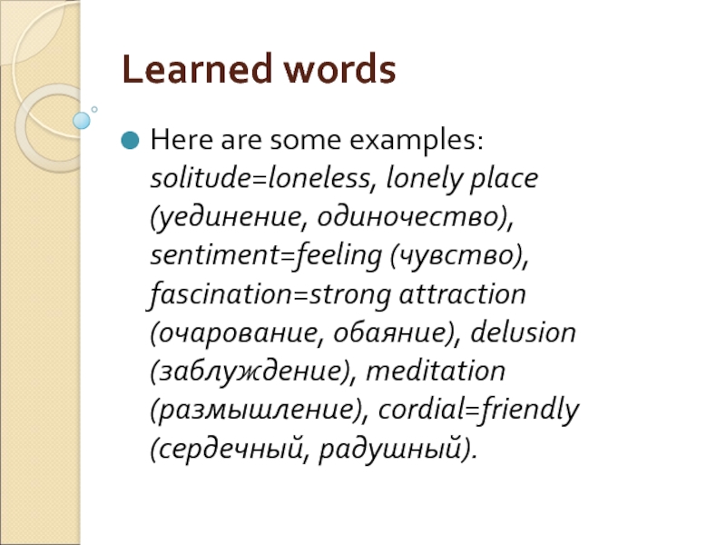 Learned words Here are some examples: solitude=loneless, lonely place (уединение, одиночество), sentiment=feeling (чувство), fascination=strong attraction (очарование, обаяние),