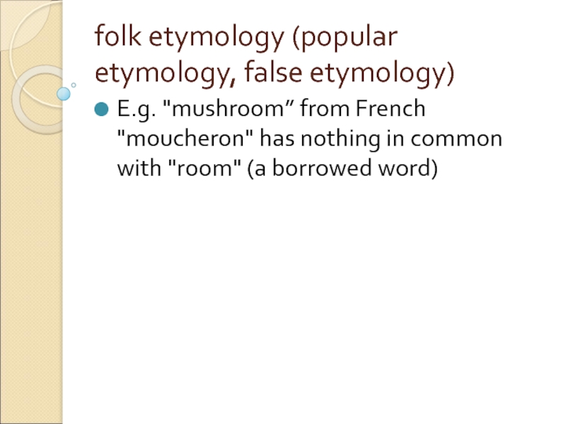 fоlk etуmоlogy (popular etymology, false etymology)  E.g. 