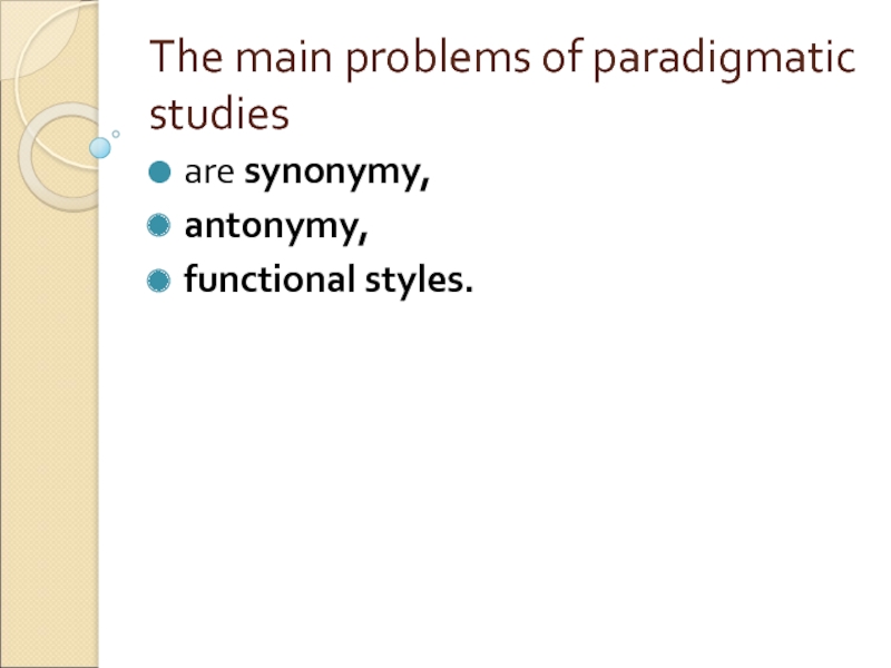 The main problems of paradigmatic studies are synonymy,  antonymy,  functional styles.