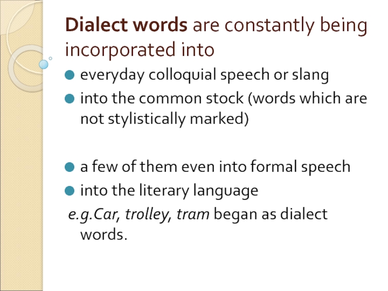 Dialect words are constantly being incorporated into everyday colloquial speech or slang  into the common stock