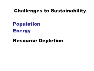 Challenges to Sustainability Population. Energy Resource Depletion. Chernobyl