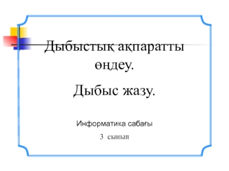 Дыбыстық ақпаратты өңдеу. Дыбыс жазу. Информатика сабағы 3 сынып