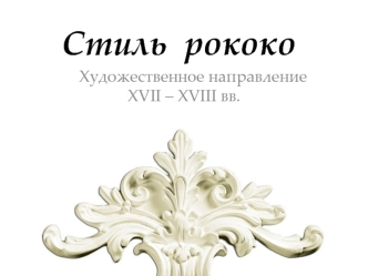 Стиль рококо. Художественное направление XVII – XVIII веков