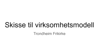 Skisse til virksomhetsmodell Trondheim Frikirke