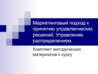 Маркетинговый подход к принятию управленческих решений. Управление распределением