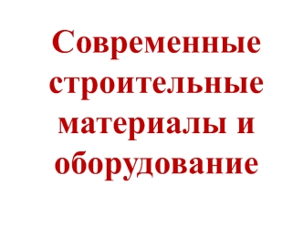 Современные строительные материалы и оборудование