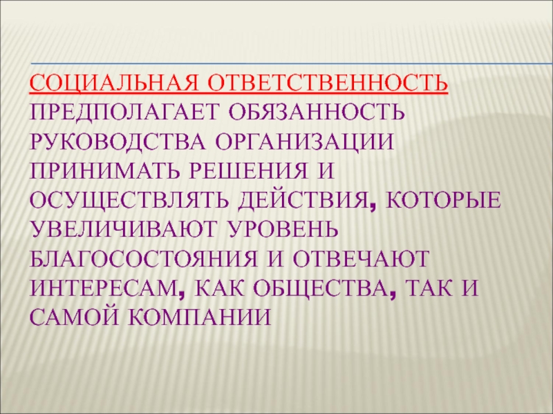 СОЦИАЛЬНАЯ ОТВЕТСТВЕННОСТЬ 
 ПРЕДПОЛАГАЕТ ОБЯЗАННОСТЬ РУКОВОДСТВА ОРГАНИЗАЦИИ ПРИНИМАТЬ РЕШЕНИЯ И ОСУЩЕСТВЛЯТЬ ДЕЙСТВИЯ, КОТОРЫЕ УВЕЛИЧИВАЮТ УРОВЕНЬ БЛАГОСОСТОЯНИЯ И