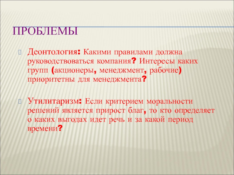 ПРОБЛЕМЫ Деонтология: Какими правилами должна руководствоваться компания? Интересы каких групп (акционеры, менеджмент, рабочие) приоритетны для менеджмента?