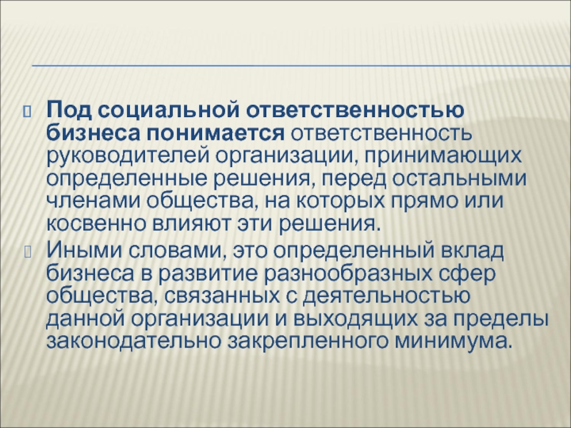 Под социальной ответственностью бизнеса понимается ответственность руководителей организации, принимающих определенные решения, перед остальными членами общества, на которых прямо