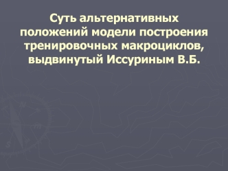 Суть альтернативных положений модели построения тренировочных макроциклов, выдвинутой Иссуриным В.Б