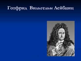 Готфрид Вильгельм Лейбниц - философ и ученый, математик и физик, юрист и историк, языковед и изобретатель