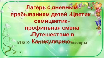 Лагерь с дневным пребыванием детей Цветик - семицветик. Профильная смена Путешествие в Каникулярию