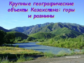 Крупные географические объекты Казахстана: горы и равнины
