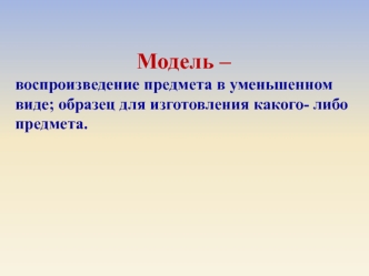 Модель – воспроизведение предмета в уменьшенном виде