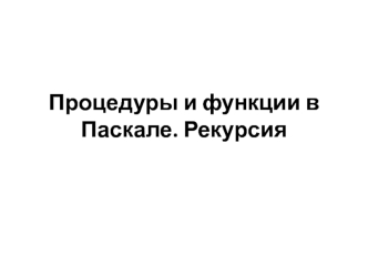 Процедуры и функции в Паскале. Рекурсия