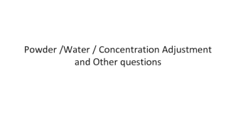 Powder /Water / Concentration Adjustment and Other questions