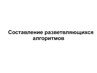 Составление разветвляющихся алгоритмов