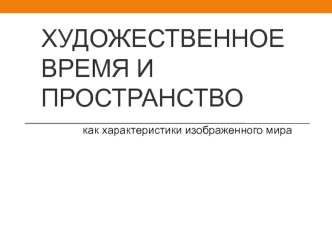 Художественное время и пространство, как характеристики изображенного мира