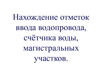 Отметки ввода счётчика воды, магистральных участков