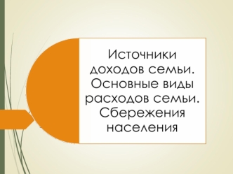 Источники доходов семьи. Основные виды расходов семьи. Сбережения населения