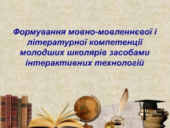 Формування мовно-мовленнєвої і літературної компетенції молодших школярів засобами інтерактивних технологій