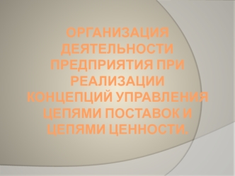 Организация деятельности предприятия при реализации концепций управления цепями поставок и цепями ценности