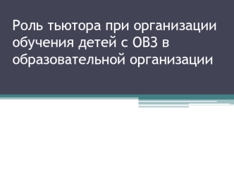 Роль тьютора при организации обучения детей с ОВЗ в образовательной организации